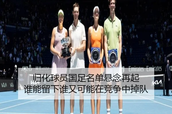 归化球员国足名单悬念再起 谁能留下谁又可能在竞争中掉队 | cctv